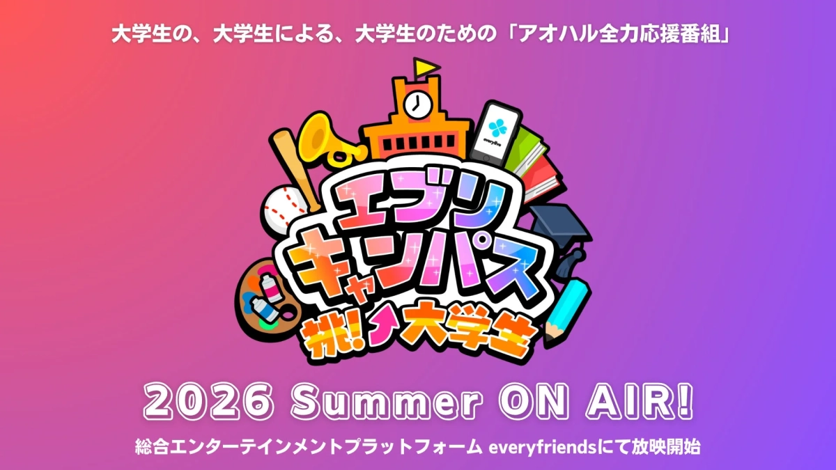 大学生の、大学生による、大学生のための「アオハル全力応援番組」 エブリィ キャンパス 挑！大学生 2026 Summer ON AIR! 総合エンターテインメントプラットフォーム everyfriendsにて放映開始