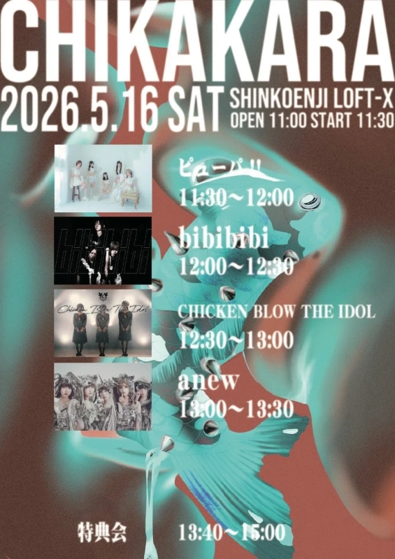 CHIKAKARA 2026.5.16 SAT SHINKOENJI LOFT-X OPEN 11:00 START 11:30 ぴーかっぱ 11:30~12:00 bibibibi 12:00~12:30 CHICKEN BLOW THE IDOL 12:30~13:00 anew 13:00~13:30 特典会 13:40~15:00